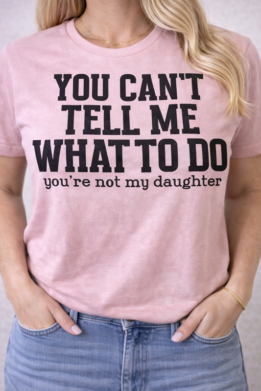 You cant tell me what to do your not my daughter